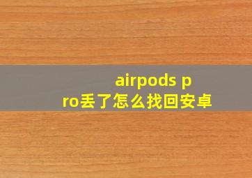 airpods pro丢了怎么找回安卓